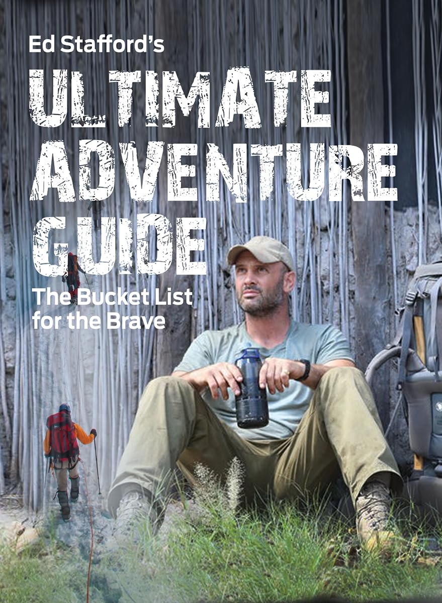 Ed Stafford's Ultimate Adventure Guide: The Bucket List For The Brave